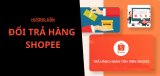 Cách đổi trả hàng trên Shopee và các lưu ý quan trọng