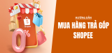 Cách mua hàng trả góp Shopee 0% lãi suất dễ thực hiện