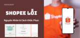 Shopee Bị Lỗi Không Rõ Nguyên Nhân? Hướng Dẫn Từng Bước Khắc Phục